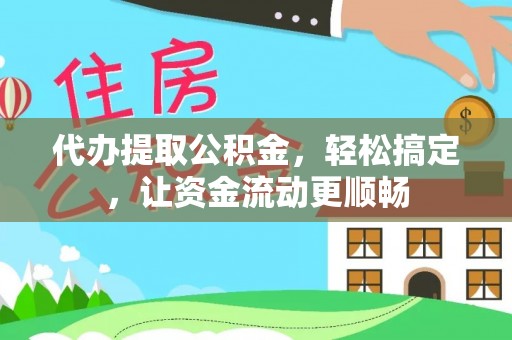 莿桐代办提取公积金，轻松搞定，让资金流动更顺畅