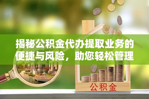 莿桐揭秘公积金代办提取业务的便捷与风险，助您轻松管理财务