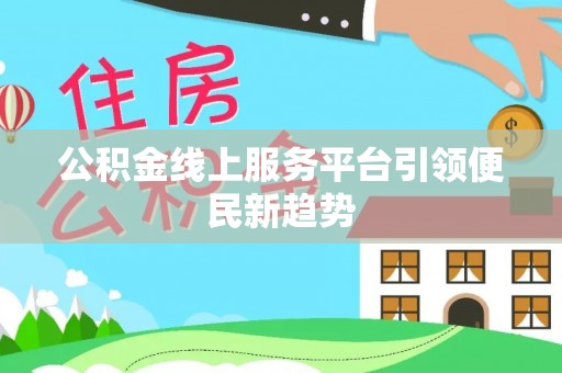 莿桐公积金线上服务平台引领便民新趋势