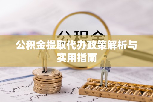 莿桐公积金提取代办政策解析与实用指南