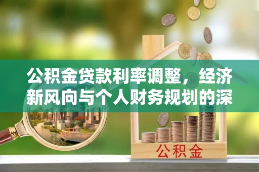 莿桐公积金贷款利率调整，经济新风向与个人财务规划的深远影响