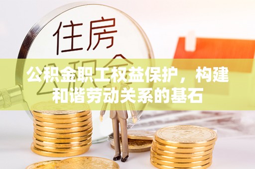 莿桐公积金职工权益保护，构建和谐劳动关系的基石