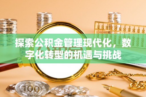 莿桐探索公积金管理现代化，数字化转型的机遇与挑战