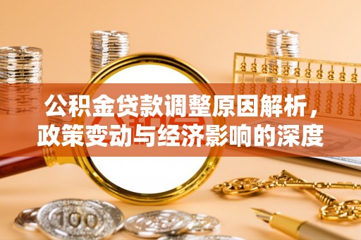 莿桐公积金贷款调整原因解析，政策变动与经济影响的深度探讨