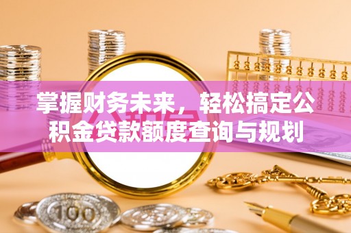 莿桐掌握财务未来，轻松搞定公积金贷款额度查询与规划