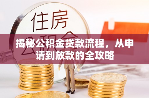 莿桐揭秘公积金贷款流程，从申请到放款的全攻略