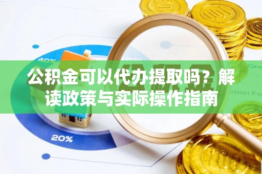 莿桐公积金可以代办提取吗？解读政策与实际操作指南