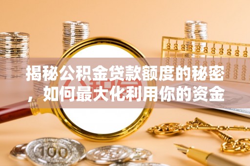 莿桐揭秘公积金贷款额度的秘密，如何最大化利用你的资金