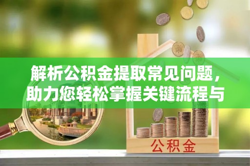 莿桐解析公积金提取常见问题，助力您轻松掌握关键流程与技巧