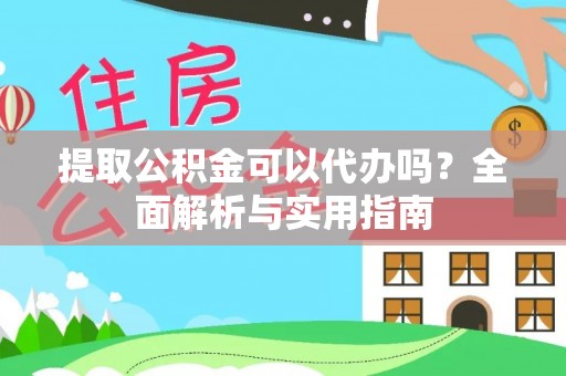 莿桐提取公积金可以代办吗？全面解析与实用指南