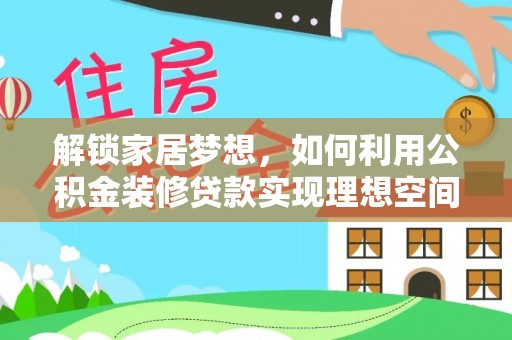 莿桐解锁家居梦想，如何利用公积金装修贷款实现理想空间