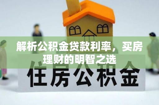 莿桐解析公积金贷款利率，买房理财的明智之选