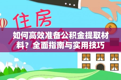 莿桐如何高效准备公积金提取材料？全面指南与实用技巧