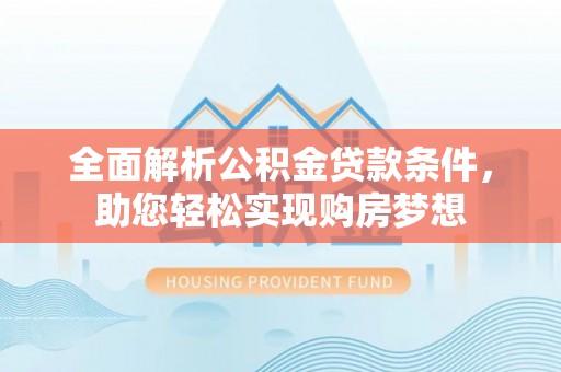莿桐全面解析公积金贷款条件，助您轻松实现购房梦想