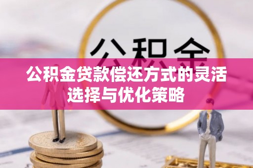 莿桐公积金贷款偿还方式的灵活选择与优化策略