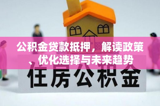 莿桐公积金贷款抵押，解读政策、优化选择与未来趋势