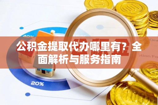 莿桐公积金提取代办哪里有？全面解析与服务指南