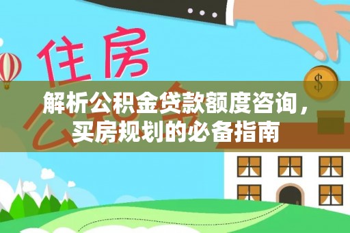 莿桐解析公积金贷款额度咨询，买房规划的必备指南