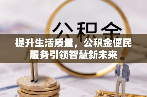 莿桐提升生活质量，公积金便民服务引领智慧新未来