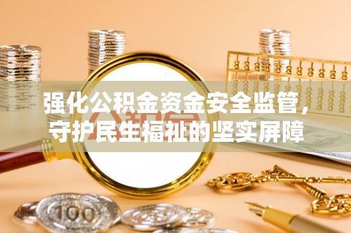 莿桐强化公积金资金安全监管，守护民生福祉的坚实屏障