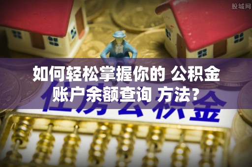 莿桐如何轻松掌握你的 公积金账户余额查询 方法？