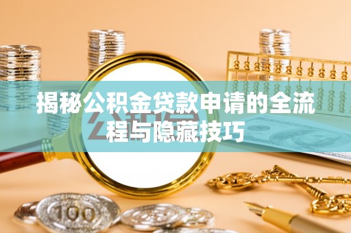 莿桐揭秘公积金贷款申请的全流程与隐藏技巧