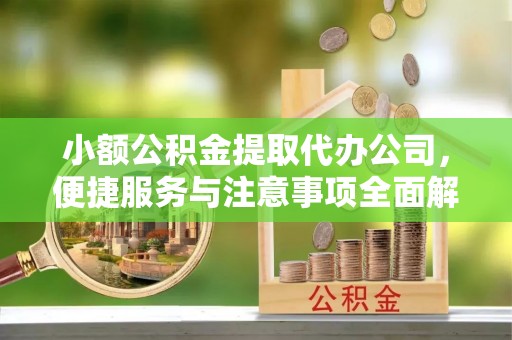 莿桐小额公积金提取代办公司，便捷服务与注意事项全面解析