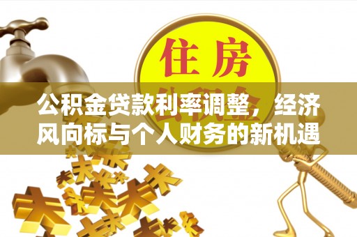 莿桐公积金贷款利率调整，经济风向标与个人财务的新机遇