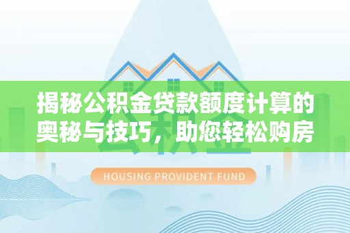 莿桐揭秘公积金贷款额度计算的奥秘与技巧，助您轻松购房
