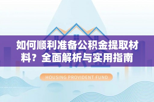 莿桐如何顺利准备公积金提取材料？全面解析与实用指南