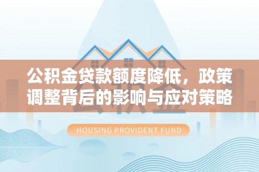 莿桐公积金贷款额度降低，政策调整背后的影响与应对策略