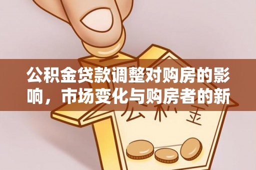 莿桐公积金贷款调整对购房的影响，市场变化与购房者的新选择