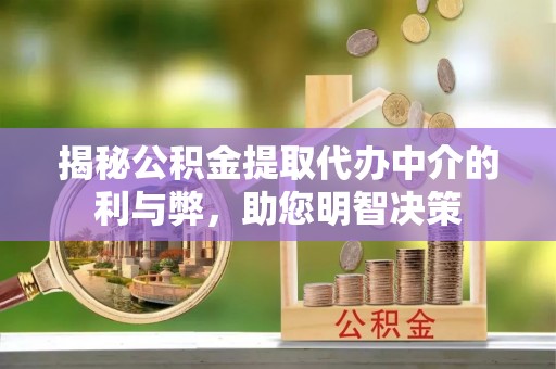 莿桐揭秘公积金提取代办中介的利与弊，助您明智决策