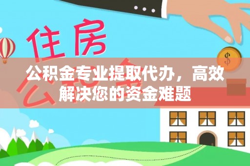 莿桐公积金专业提取代办，高效解决您的资金难题
