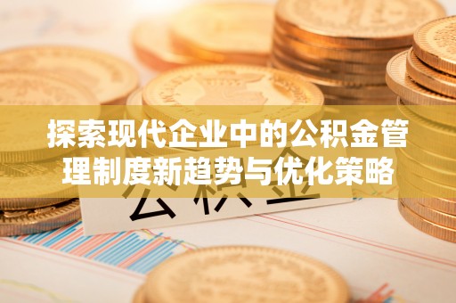 莿桐探索现代企业中的公积金管理制度新趋势与优化策略