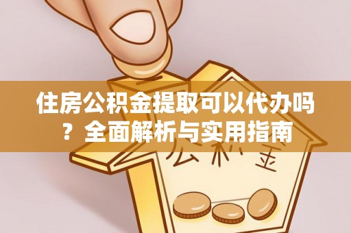莿桐住房公积金提取可以代办吗？全面解析与实用指南