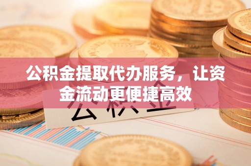 莿桐公积金提取代办服务，让资金流动更便捷高效