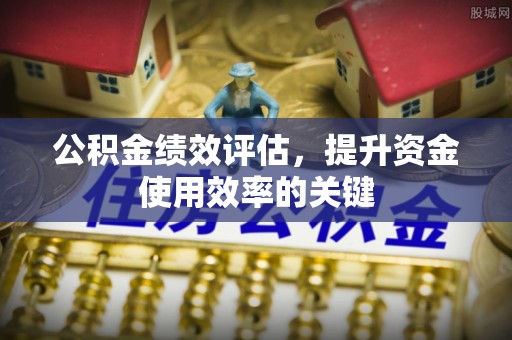 莿桐公积金绩效评估，提升资金使用效率的关键