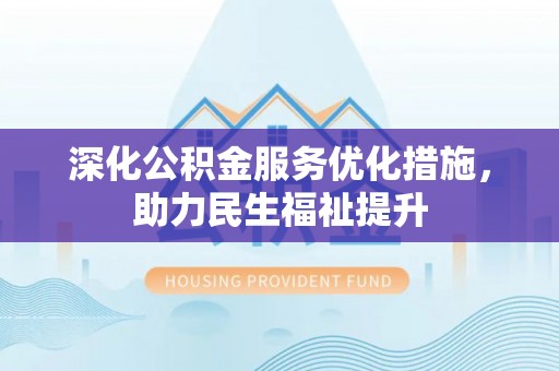 莿桐深化公积金服务优化措施，助力民生福祉提升