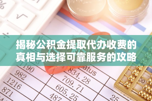 莿桐揭秘公积金提取代办收费的真相与选择可靠服务的攻略