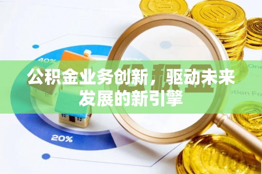 莿桐公积金业务创新，驱动未来发展的新引擎