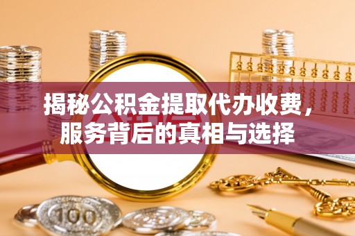 莿桐揭秘公积金提取代办收费，服务背后的真相与选择