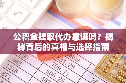 莿桐公积金提取代办靠谱吗？揭秘背后的真相与选择指南