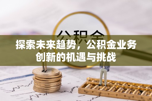 莿桐探索未来趋势，公积金业务创新的机遇与挑战
