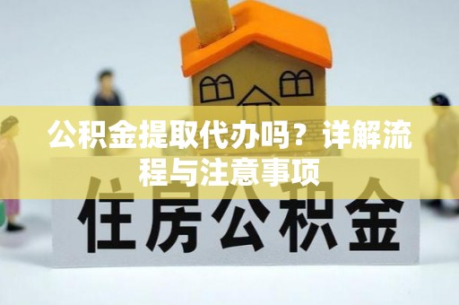 莿桐公积金提取代办吗？详解流程与注意事项