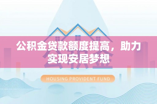 莿桐公积金贷款额度提高，助力实现安居梦想