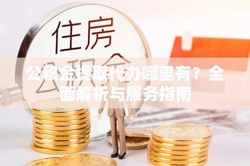 莿桐公积金提取代办哪里有？全面解析与服务指南