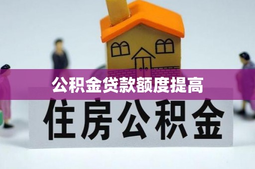 莿桐公积金贷款额度提高
