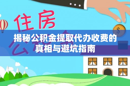 莿桐揭秘公积金提取代办收费的真相与避坑指南