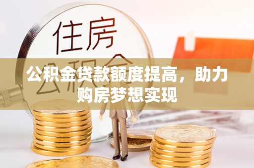 莿桐公积金贷款额度提高，助力购房梦想实现
